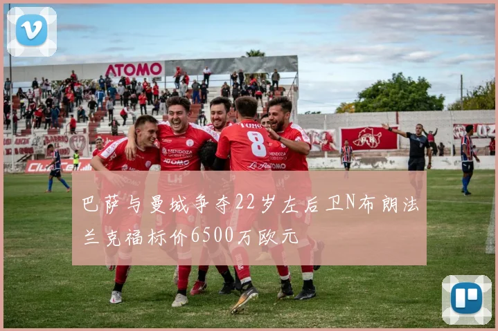 巴萨与曼城争夺22岁左后卫N布朗法兰克福标价6500万欧元