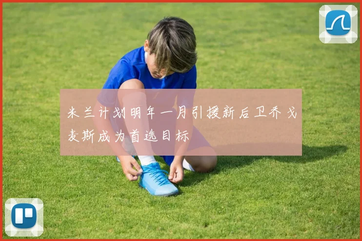 米兰计划明年一月引援新后卫乔戈麦斯成为首选目标