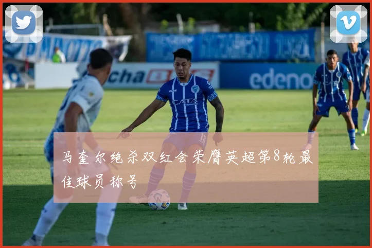马奎尔绝杀双红会荣膺英超第8轮最佳球员称号